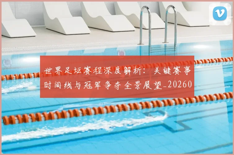 世界足坛赛程深度解析：关键赛事时间线与冠军争夺全景展望_20260609201400