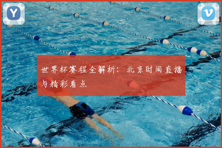 世界杯赛程全解析:北京时间直播与精彩看点