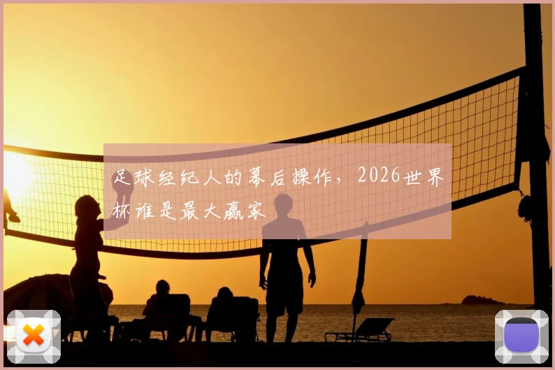 足球经纪人的幕后操作，2026世界杯谁是最大赢家