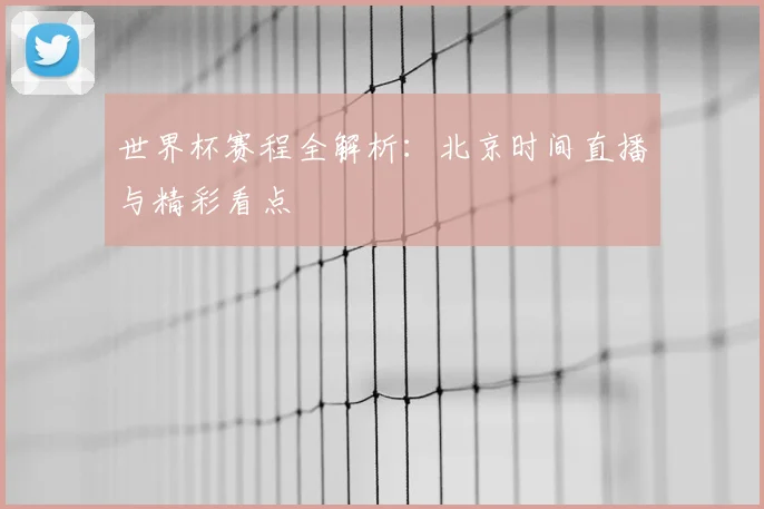 世界杯赛程全解析:北京时间直播与精彩看点