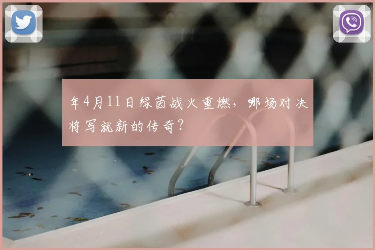 年4月11日绿茵战火重燃，哪场对决将写就新的传奇？