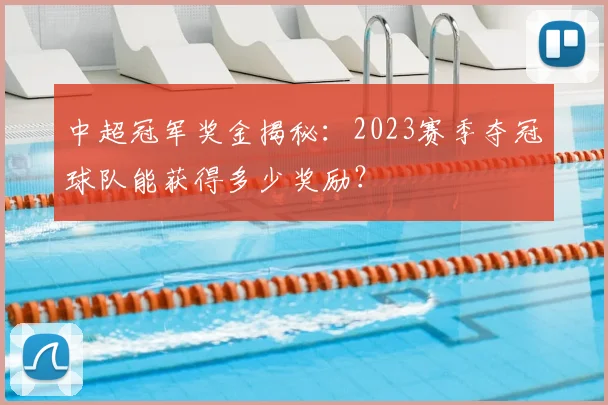中超冠军奖金揭秘：2023赛季夺冠球队能获得多少奖励？