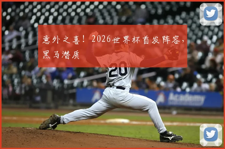 意外之喜！2026世界杯首发阵容，黑马潜质