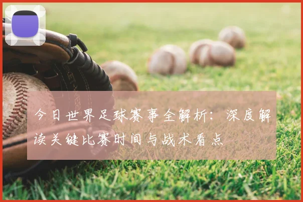 今日世界足球赛事全解析：深度解读关键比赛时间与战术看点