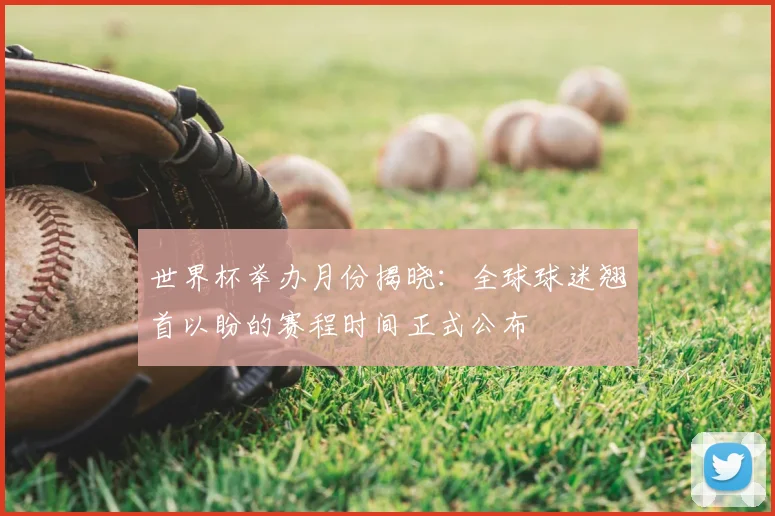世界杯举办月份揭晓：全球球迷翘首以盼的赛程时间正式公布