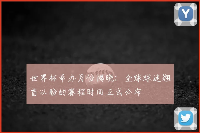 世界杯举办月份揭晓：全球球迷翘首以盼的赛程时间正式公布