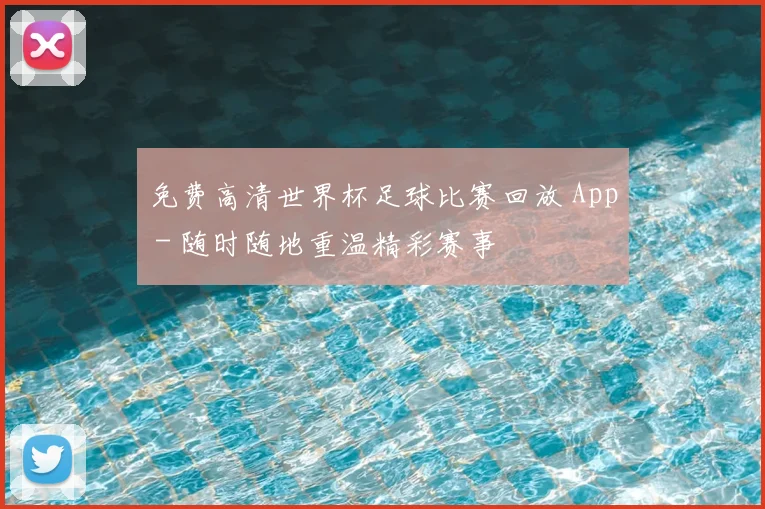 免费高清世界杯足球比赛回放 App - 随时随地重温精彩赛事