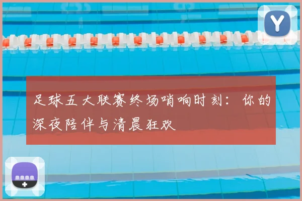 足球五大联赛终场哨响时刻：你的深夜陪伴与清晨狂欢