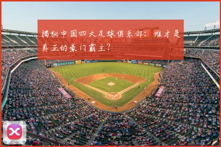 揭秘中国四大足球俱乐部：谁才是真正的豪门霸主？