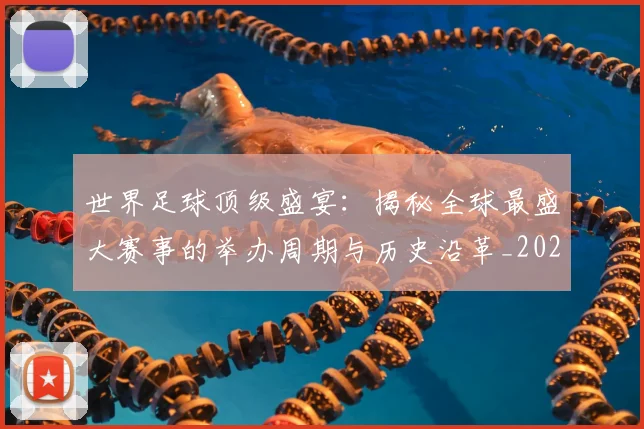 世界足球顶级盛宴：揭秘全球最盛大赛事的举办周期与历史沿革_20260610190243