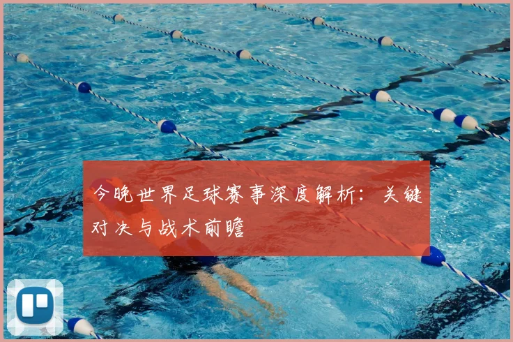 今晚世界足球赛事深度解析：关键对决与战术前瞻