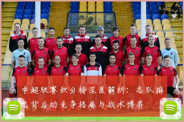 中超联赛积分榜深度解析:各队排名背后的竞争格局与战术博弈