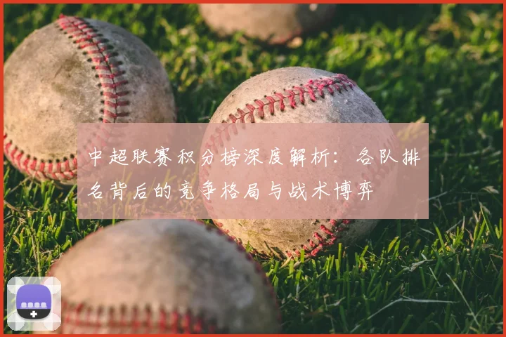 中超联赛积分榜深度解析:各队排名背后的竞争格局与战术博弈