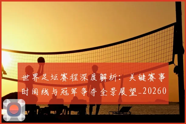 世界足坛赛程深度解析：关键赛事时间线与冠军争夺全景展望_20260609201400