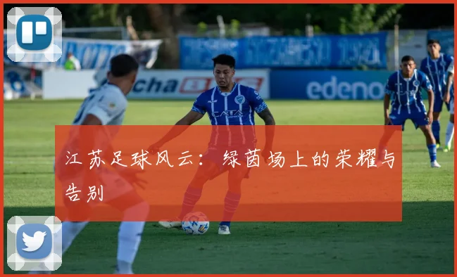 江苏足球风云：绿茵场上的荣耀与告别