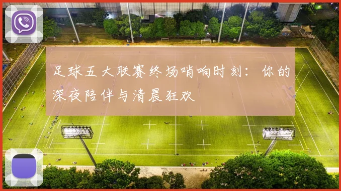 足球五大联赛终场哨响时刻:你的深夜陪伴与清晨狂欢