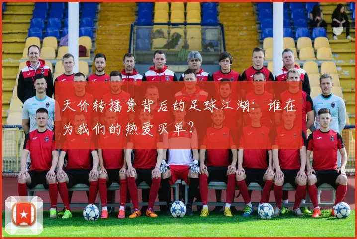 天价转播费背后的足球江湖：谁在为我们的热爱买单？